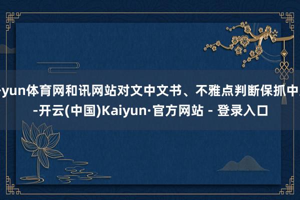 开yun体育网和讯网站对文中文书、不雅点判断保抓中立-开云(中国)Kaiyun·官方网站 - 登录入口