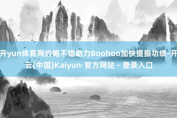 开yun体育网约略不错助力Boohoo加快提振功绩-开云(中国)Kaiyun·官方网站 - 登录入口