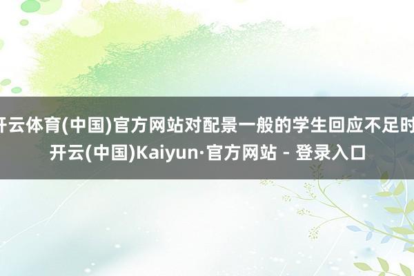 开云体育(中国)官方网站对配景一般的学生回应不足时-开云(中国)Kaiyun·官方网站 - 登录入口