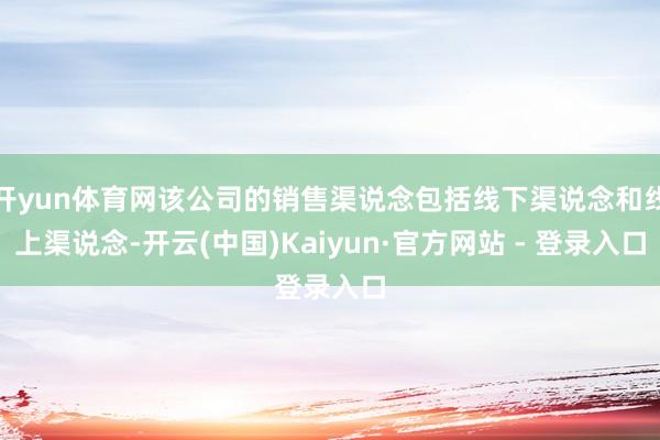 开yun体育网该公司的销售渠说念包括线下渠说念和线上渠说念-开云(中国)Kaiyun·官方网站 - 登录入口