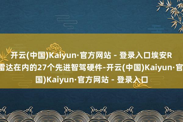 开云(中国)Kaiyun·官方网站 - 登录入口埃安RT配备了包含激光雷达在内的27个先进智驾硬件-开云(中国)Kaiyun·官方网站 - 登录入口