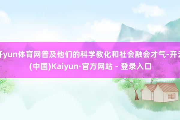开yun体育网普及他们的科学教化和社会融会才气-开云(中国)Kaiyun·官方网站 - 登录入口
