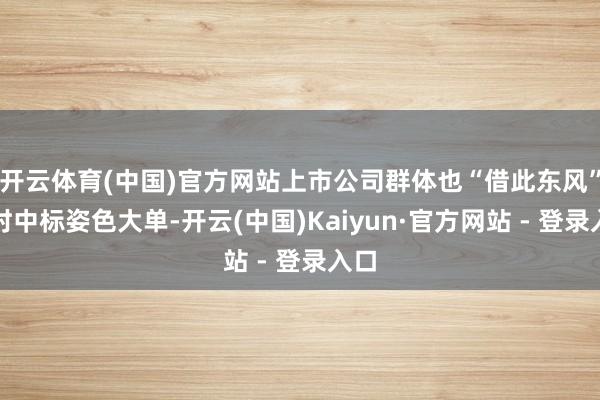 开云体育(中国)官方网站上市公司群体也“借此东风”时时中标姿色大单-开云(中国)Kaiyun·官方网站 - 登录入口