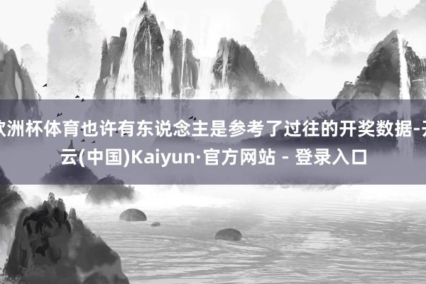 欧洲杯体育也许有东说念主是参考了过往的开奖数据-开云(中国)Kaiyun·官方网站 - 登录入口