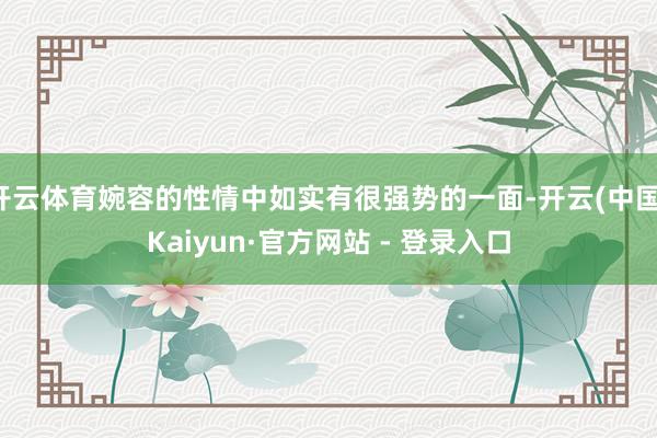 开云体育婉容的性情中如实有很强势的一面-开云(中国)Kaiyun·官方网站 - 登录入口