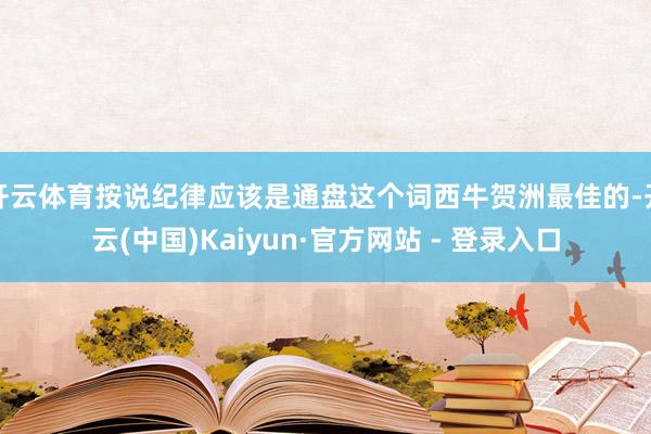 开云体育按说纪律应该是通盘这个词西牛贺洲最佳的-开云(中国)Kaiyun·官方网站 - 登录入口