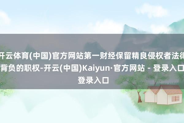 开云体育(中国)官方网站第一财经保留精良侵权者法律背负的职权-开云(中国)Kaiyun·官方网站 - 登录入口