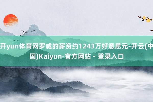 开yun体育网罗威的薪资约1243万好意思元-开云(中国)Kaiyun·官方网站 - 登录入口