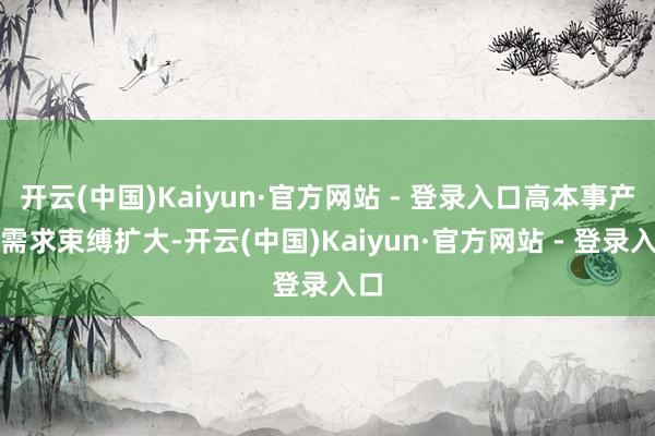 开云(中国)Kaiyun·官方网站 - 登录入口高本事产物需求束缚扩大-开云(中国)Kaiyun·官方网站 - 登录入口