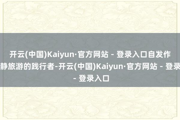 开云(中国)Kaiyun·官方网站 - 登录入口自发作念文静旅游的践行者-开云(中国)Kaiyun·官方网站 - 登录入口