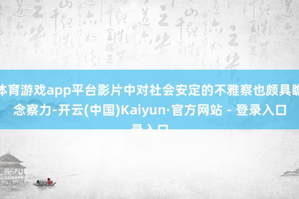 体育游戏app平台影片中对社会安定的不雅察也颇具瞻念察力-开云(中国)Kaiyun·官方网站 - 登录入口