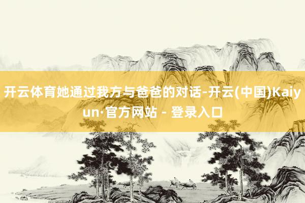 开云体育她通过我方与爸爸的对话-开云(中国)Kaiyun·官方网站 - 登录入口