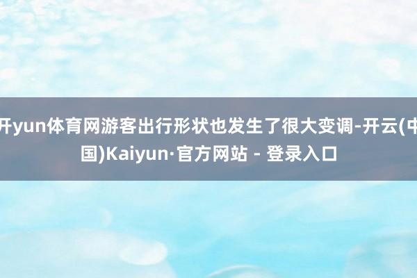 开yun体育网游客出行形状也发生了很大变调-开云(中国)Kaiyun·官方网站 - 登录入口
