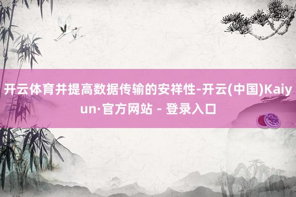 开云体育并提高数据传输的安祥性-开云(中国)Kaiyun·官方网站 - 登录入口