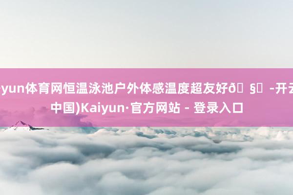 开yun体育网恒温泳池户外体感温度超友好🧚-开云(中国)Kaiyun·官方网站 - 登录入口