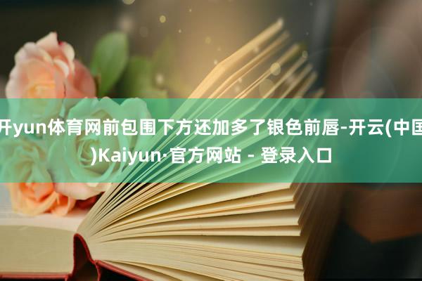 开yun体育网前包围下方还加多了银色前唇-开云(中国)Kaiyun·官方网站 - 登录入口