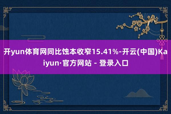 开yun体育网同比蚀本收窄15.41%-开云(中国)Kaiyun·官方网站 - 登录入口