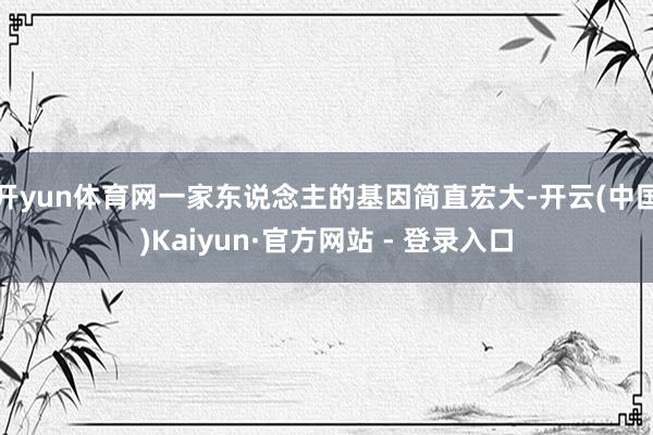 开yun体育网一家东说念主的基因简直宏大-开云(中国)Kaiyun·官方网站 - 登录入口