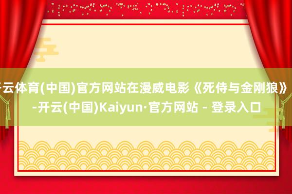 开云体育(中国)官方网站在漫威电影《死侍与金刚狼》中-开云(中国)Kaiyun·官方网站 - 登录入口