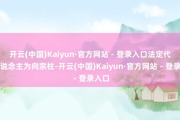开云(中国)Kaiyun·官方网站 - 登录入口法定代表东说念主为向宗柱-开云(中国)Kaiyun·官方网站 - 登录入口