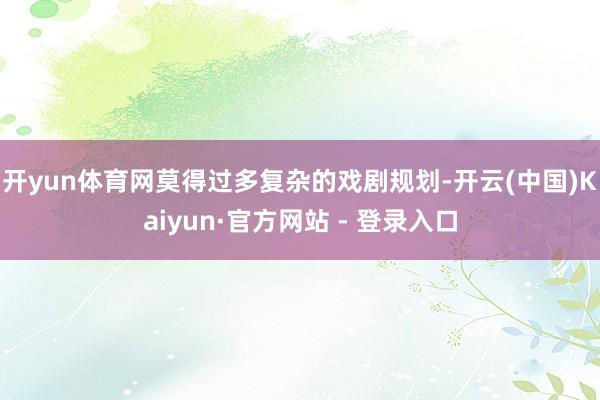 开yun体育网莫得过多复杂的戏剧规划-开云(中国)Kaiyun·官方网站 - 登录入口