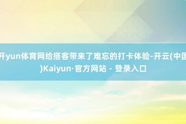 开yun体育网给搭客带来了难忘的打卡体验-开云(中国)Kaiyun·官方网站 - 登录入口