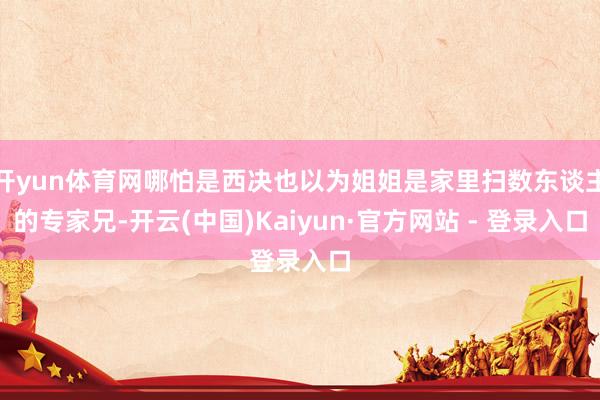 开yun体育网哪怕是西决也以为姐姐是家里扫数东谈主的专家兄-开云(中国)Kaiyun·官方网站 - 登录入口