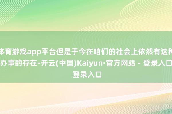 体育游戏app平台但是于今在咱们的社会上依然有这种办事的存在-开云(中国)Kaiyun·官方网站 - 登录入口