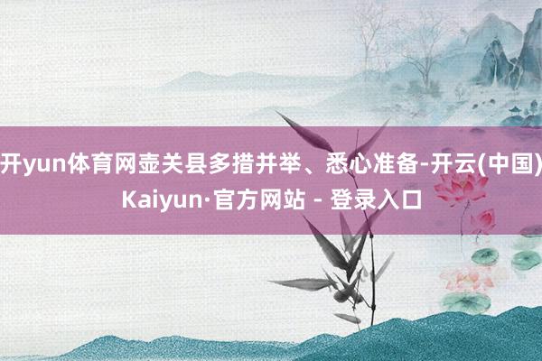 开yun体育网壶关县多措并举、悉心准备-开云(中国)Kaiyun·官方网站 - 登录入口