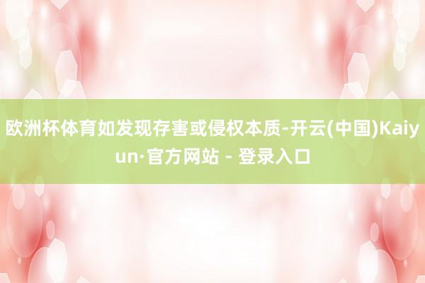 欧洲杯体育如发现存害或侵权本质-开云(中国)Kaiyun·官方网站 - 登录入口