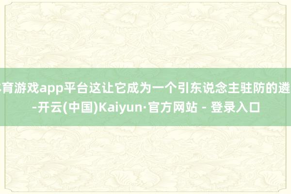 体育游戏app平台这让它成为一个引东说念主驻防的遴荐-开云(中国)Kaiyun·官方网站 - 登录入口