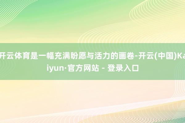 开云体育是一幅充满盼愿与活力的画卷-开云(中国)Kaiyun·官方网站 - 登录入口