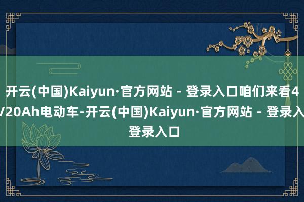 开云(中国)Kaiyun·官方网站 - 登录入口咱们来看48V20Ah电动车-开云(中国)Kaiyun·官方网站 - 登录入口