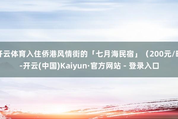 开云体育入住侨港风情街的「七月海民宿」(200元/晚-开云(中国)Kaiyun·官方网站 - 登录入口