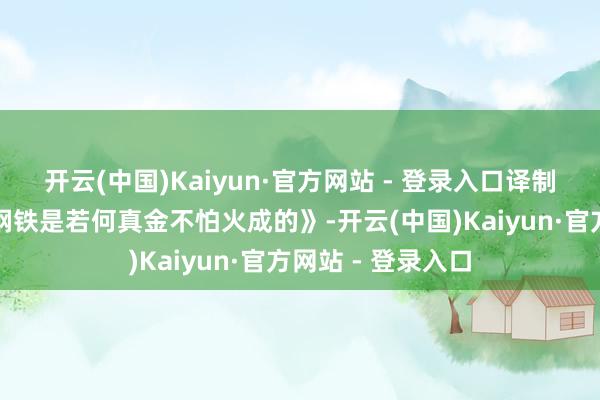开云(中国)Kaiyun·官方网站 - 登录入口译制片苏联老电影巜钢铁是若何真金不怕火成的》-开云(中国)Kaiyun·官方网站 - 登录入口
