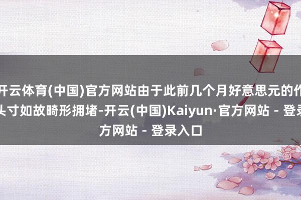 开云体育(中国)官方网站由于此前几个月好意思元的作念多头寸如故畸形拥堵-开云(中国)Kaiyun·官方网站 - 登录入口