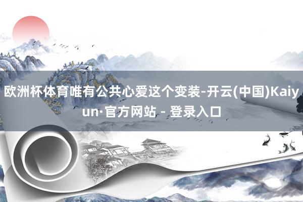 欧洲杯体育唯有公共心爱这个变装-开云(中国)Kaiyun·官方网站 - 登录入口