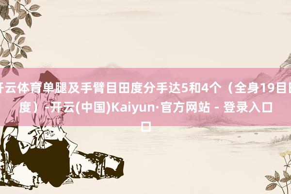 开云体育单腿及手臂目田度分手达5和4个（全身19目田度）-开云(中国)Kaiyun·官方网站 - 登录入口