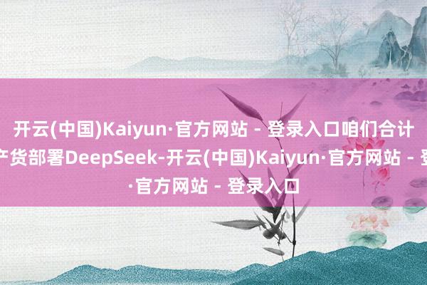 开云(中国)Kaiyun·官方网站 - 登录入口咱们合计企业土产货部署DeepSeek-开云(中国)Kaiyun·官方网站 - 登录入口