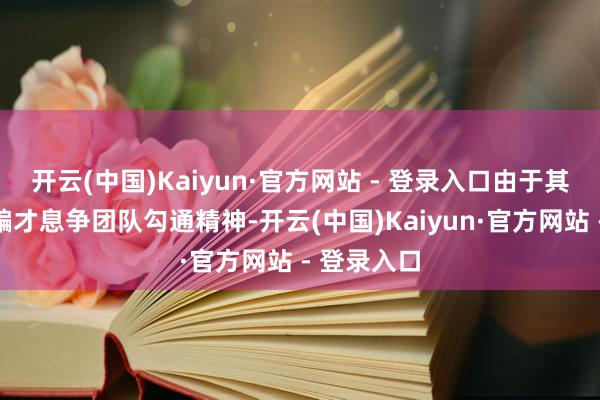 开云(中国)Kaiyun·官方网站 - 登录入口由于其出色的诱骗才息争团队勾通精神-开云(中国)Kaiyun·官方网站 - 登录入口