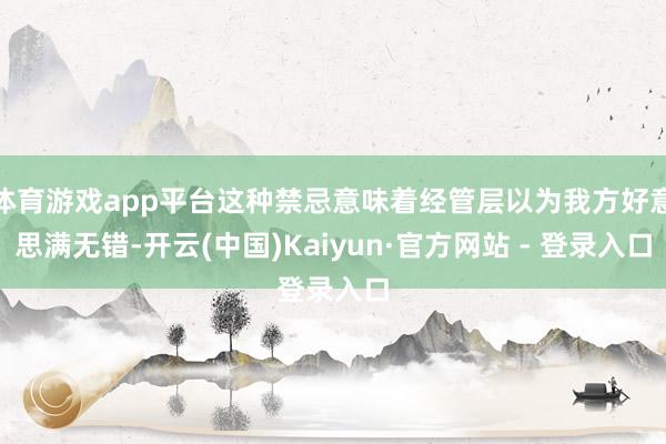 体育游戏app平台这种禁忌意味着经管层以为我方好意思满无错-开云(中国)Kaiyun·官方网站 - 登录入口