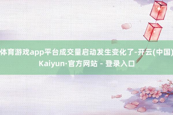 体育游戏app平台成交量启动发生变化了-开云(中国)Kaiyun·官方网站 - 登录入口