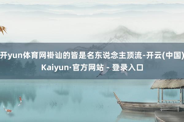 开yun体育网褂讪的皆是名东说念主顶流-开云(中国)Kaiyun·官方网站 - 登录入口