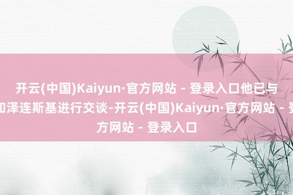 开云(中国)Kaiyun·官方网站 - 登录入口他已与特朗普和泽连斯基进行交谈-开云(中国)Kaiyun·官方网站 - 登录入口