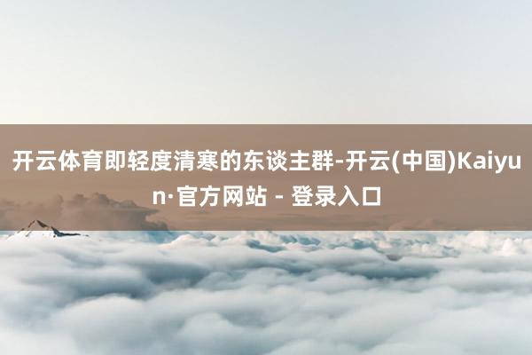 开云体育即轻度清寒的东谈主群-开云(中国)Kaiyun·官方网站 - 登录入口