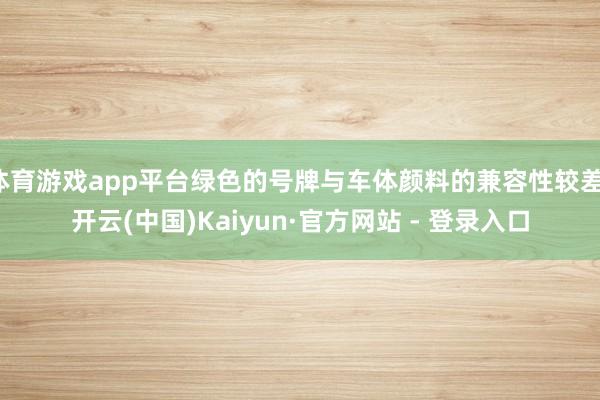 体育游戏app平台绿色的号牌与车体颜料的兼容性较差-开云(中国)Kaiyun·官方网站 - 登录入口