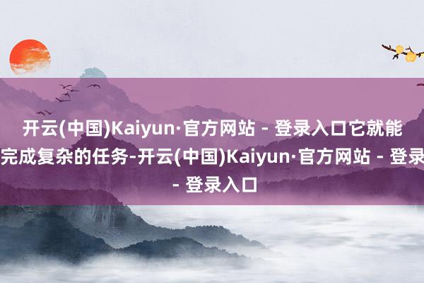 开云(中国)Kaiyun·官方网站 - 登录入口它就能自动完成复杂的任务-开云(中国)Kaiyun·官方网站 - 登录入口