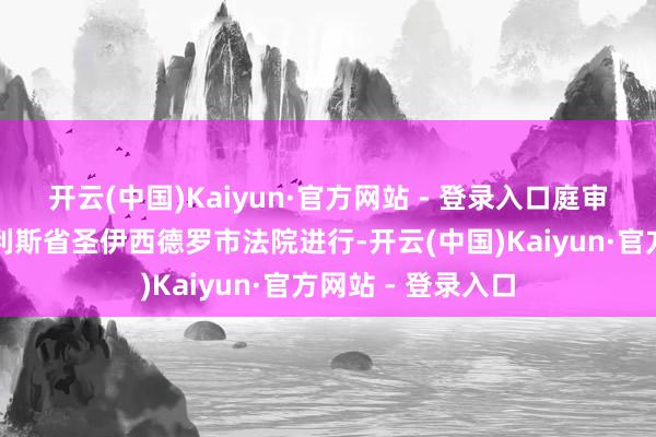 开云(中国)Kaiyun·官方网站 - 登录入口庭审将于布宜诺斯艾利斯省圣伊西德罗市法院进行-开云(中国)Kaiyun·官方网站 - 登录入口