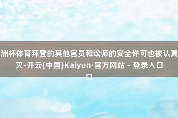 欧洲杯体育拜登的其他官员和讼师的安全许可也被认真湮灭-开云(中国)Kaiyun·官方网站 - 登录入口
