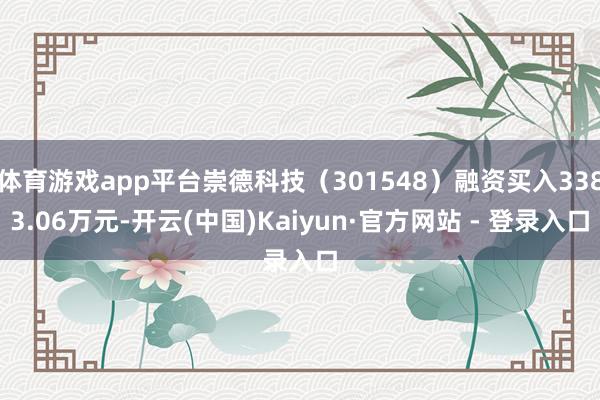 体育游戏app平台崇德科技（301548）融资买入3383.06万元-开云(中国)Kaiyun·官方网站 - 登录入口